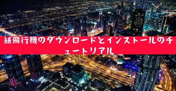 紙飛行機のダウンロードとインストールのチュートリアル