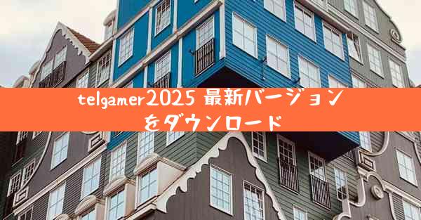 telgamer2025 最新バージョンをダウンロード