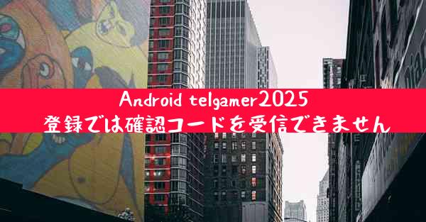 Android telgamer2025 登録では確認コードを受信できません