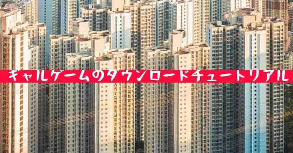 ギャルゲームのダウンロードチュートリアル