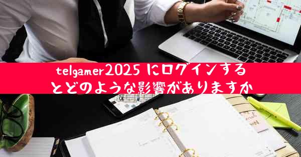 telgamer2025 にログインするとどのような影響がありますか