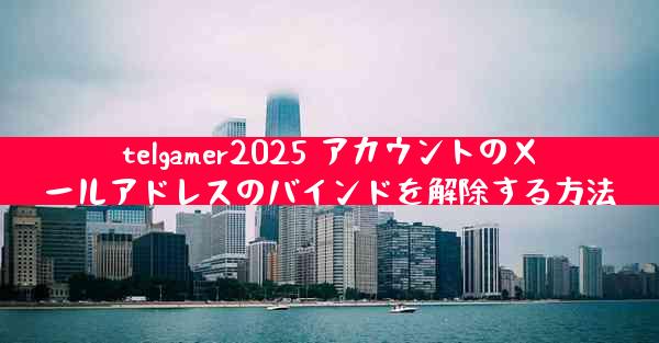 telgamer2025 アカウントのメールアドレスのバインドを解除する方法