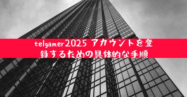 telgamer2025 アカウントを登録するための具体的な手順
