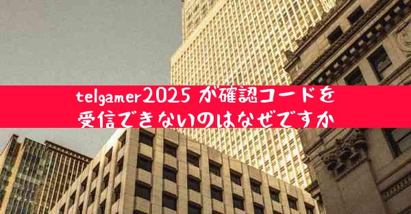 telgamer2025 が確認コードを受信できないのはなぜですか