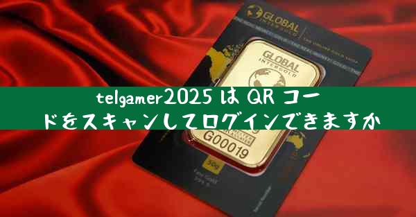 telgamer2025 は QR コードをスキャンしてログインできますか