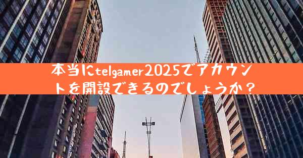 本当にtelgamer2025でアカウントを開設できるのでしょうか？