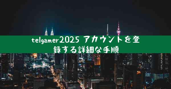 telgamer2025 アカウントを登録する詳細な手順