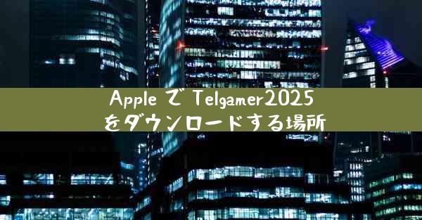 Apple で Telgamer2025 をダウンロードする場所