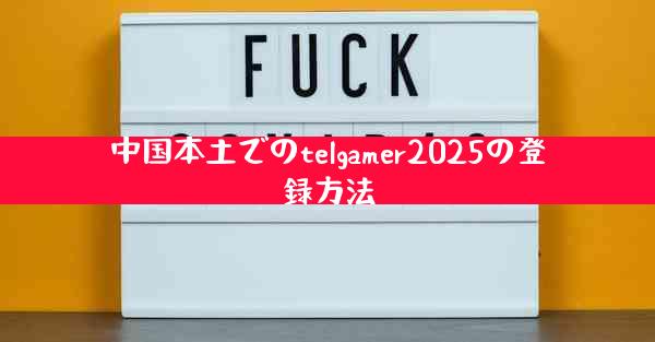 中国本土でのtelgamer2025の登録方法