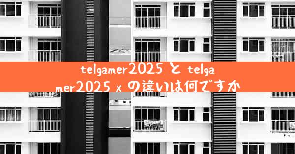 telgamer2025 と telgamer2025 x の違いは何ですか