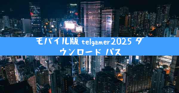 モバイル版 telgamer2025 ダウンロード パス