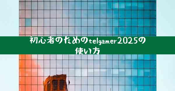 初心者のためのtelgamer2025の使い方