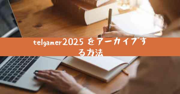telgamer2025 をアーカイブする方法