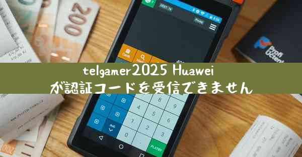 telgamer2025 Huawei が認証コードを受信できません