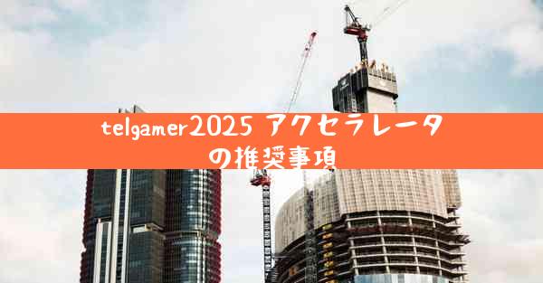 telgamer2025 アクセラレータの推奨事項