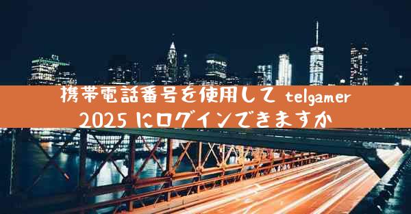 携帯電話番号を使用して telgamer2025 にログインできますか