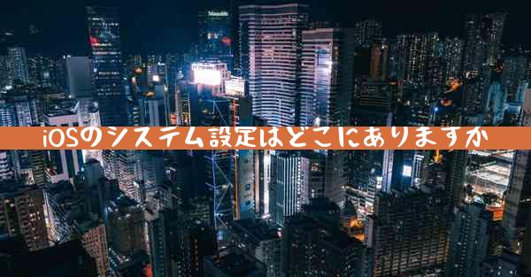 iOSのシステム設定はどこにありますか