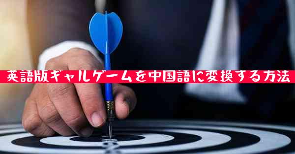英語版ギャルゲームを中国語に変換する方法