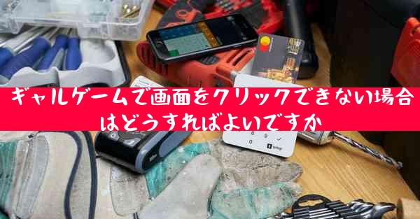 ギャルゲームで画面をクリックできない場合はどうすればよいですか