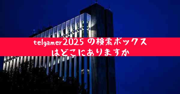 telgamer2025 の検索ボックスはどこにありますか