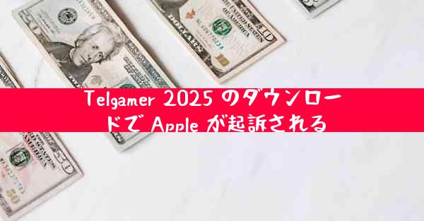Telgamer 2025 のダウンロードで Apple が起訴される