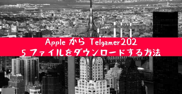 Apple から Telgamer2025 ファイルをダウンロードする方法
