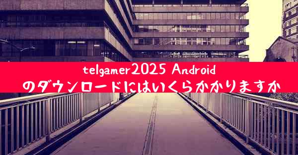 telgamer2025 Android のダウンロードにはいくらかかりますか
