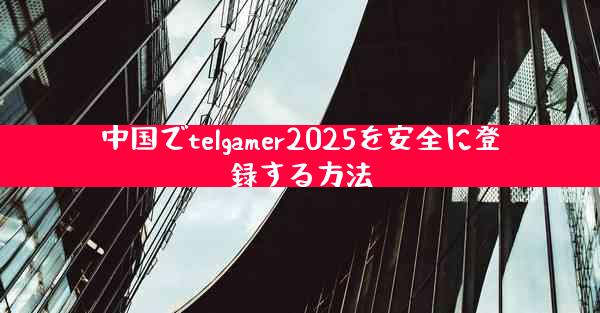 中国でtelgamer2025を安全に登録する方法