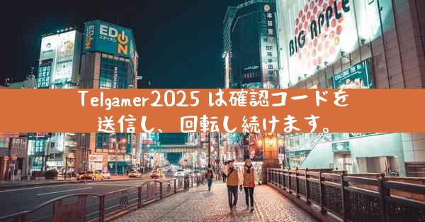 Telgamer2025 は確認コードを送信し、回転し続けます。