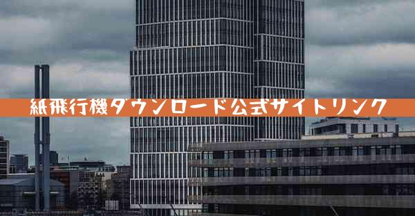 紙飛行機ダウンロード公式サイトリンク