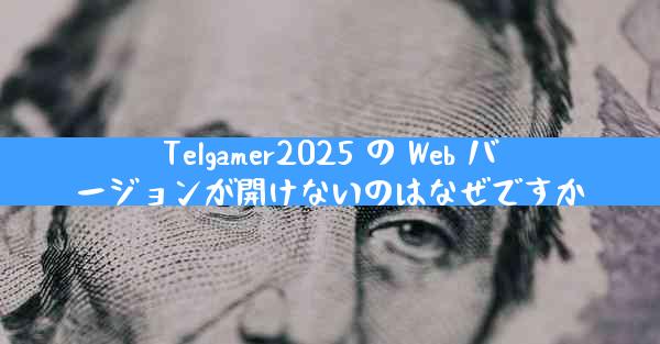 Telgamer2025 の Web バージョンが開けないのはなぜですか