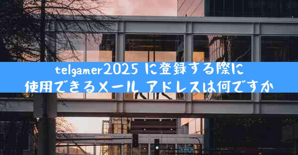telgamer2025 に登録する際に使用できるメール アドレスは何ですか
