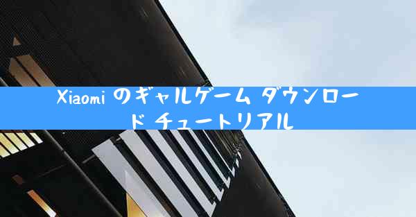 Xiaomi のギャルゲーム ダウンロード チュートリアル