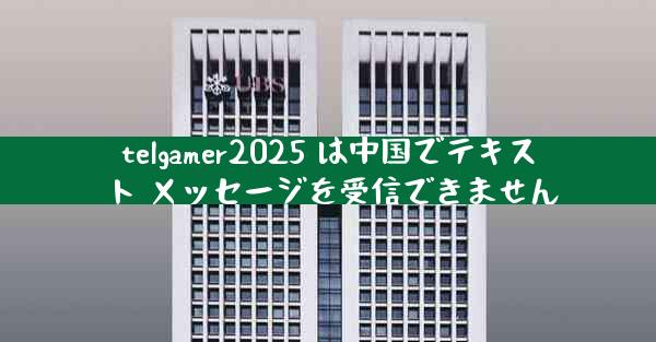 telgamer2025 は中国でテキスト メッセージを受信できません