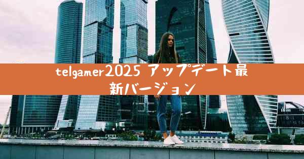 telgamer2025 アップデート最新バージョン
