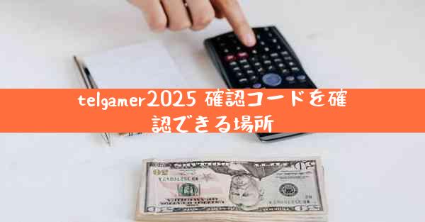 telgamer2025 確認コードを確認できる場所