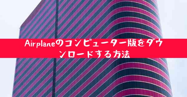 Airplaneのコンピューター版をダウンロードする方法