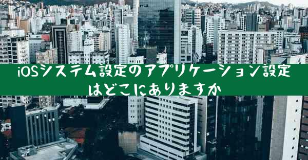 iOSシステム設定のアプリケーション設定はどこにありますか
