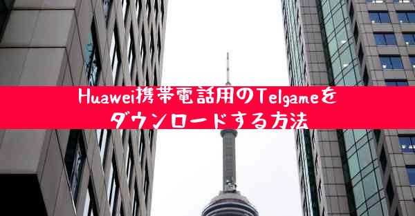 Huawei携帯電話用のTelgameをダウンロードする方法