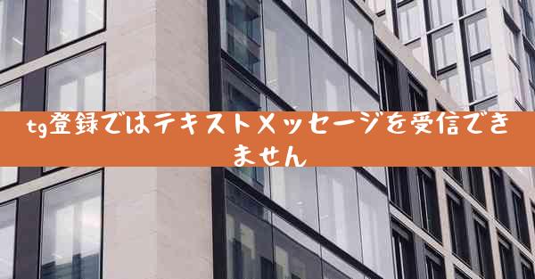 tg登録ではテキストメッセージを受信できません