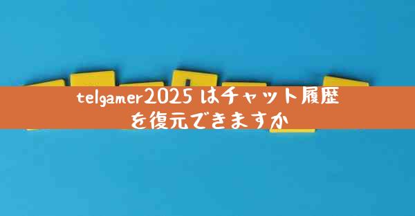 telgamer2025 はチャット履歴を復元できますか