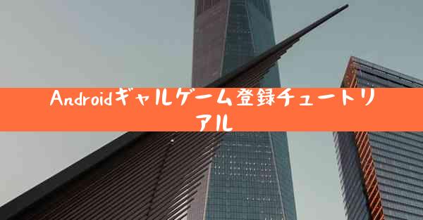 Androidギャルゲーム登録チュートリアル
