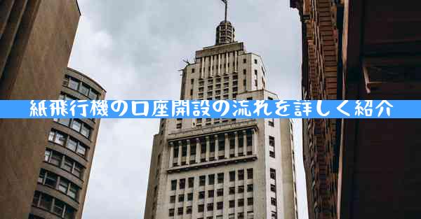 紙飛行機の口座開設の流れを詳しく紹介
