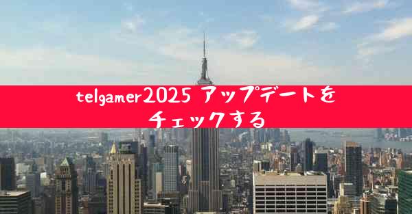 telgamer2025 アップデートをチェックする