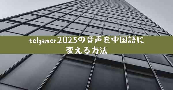 telgamer2025の音声を中国語に変える方法