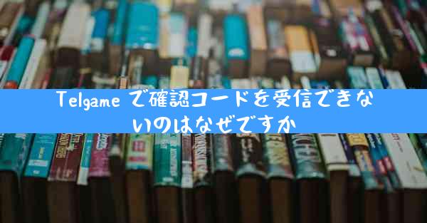 Telgame で確認コードを受信できないのはなぜですか