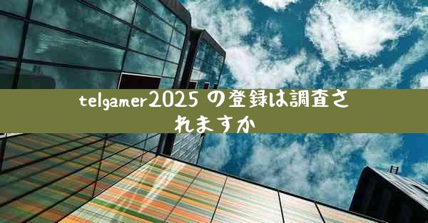 telgamer2025 の登録は調査されますか