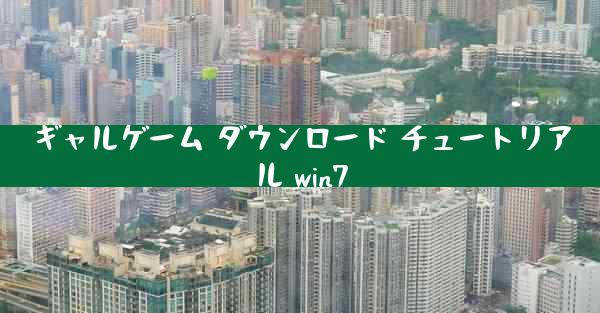 ギャルゲーム ダウンロード チュートリアル win7