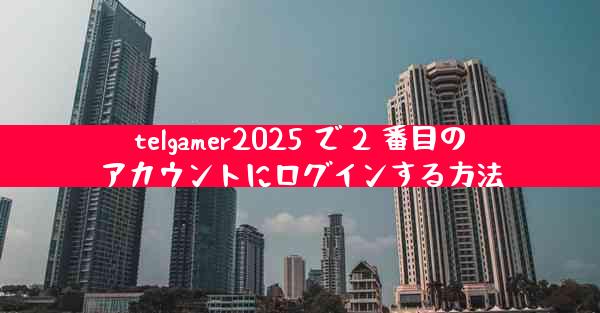 telgamer2025 で 2 番目のアカウントにログインする方法