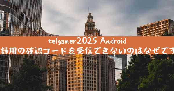 telgamer2025 Android 登録用の確認コードを受信できないのはなぜですか